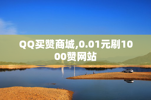 QQ买赞商城,0.01元刷1000赞网站