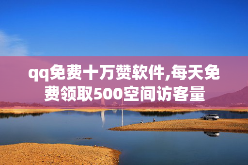 qq免费十万赞软件,每天免费领取500空间访客量