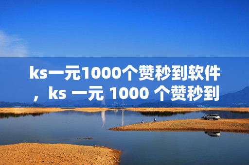 ks一元1000个赞秒到软件，ks 一元 1000 个赞秒到软件，是馅饼还是陷阱？