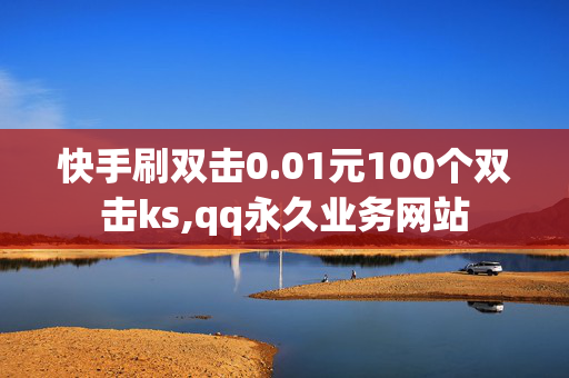 快手刷双击0.01元100个双击ks,qq永久业务网站