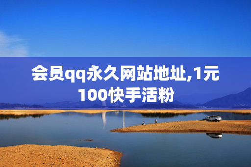 会员qq永久网站地址,1元100快手活粉