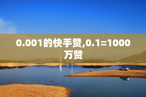 0.001的快手赞,0.1=1000万赞