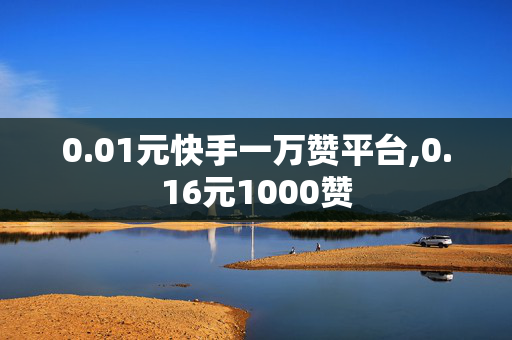 0.01元快手一万赞平台,0.16元1000赞