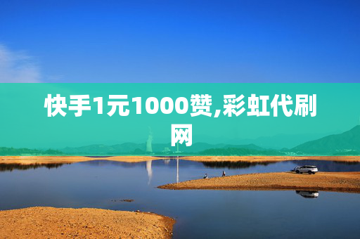 快手1元1000赞,彩虹代刷网