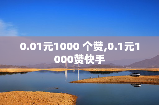 0.01元1000 个赞,0.1元1000赞快手