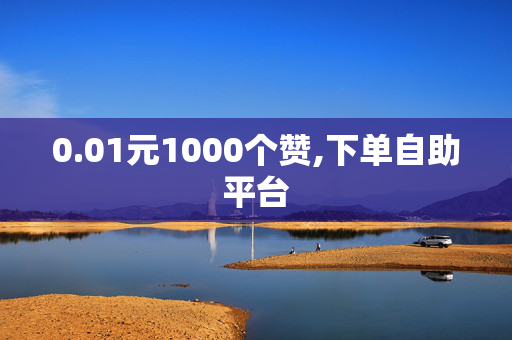 0.01元1000个赞,下单自助平台