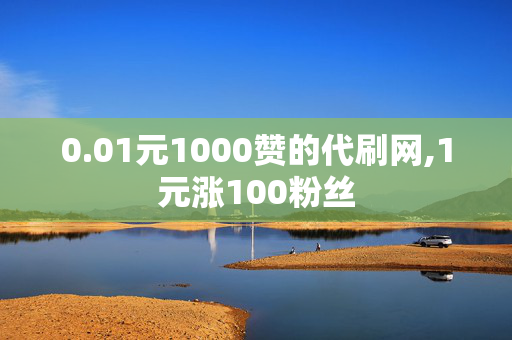 0.01元1000赞的代刷网,1元涨100粉丝