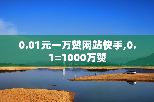 0.01元一万赞网站快手,0.1=1000万赞