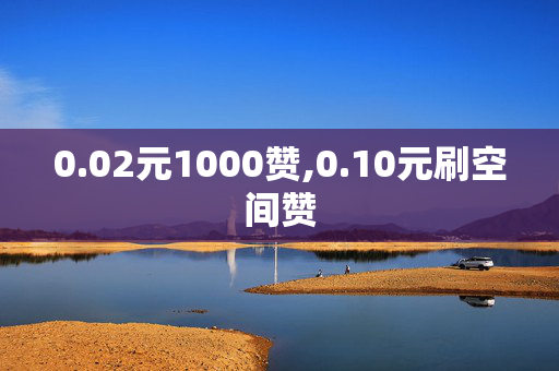 0.02元1000赞,0.10元刷空间赞