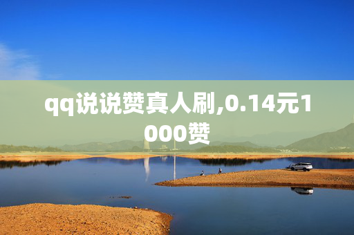 qq说说赞真人刷,0.14元1000赞