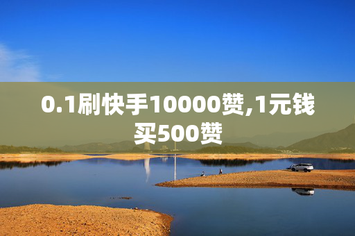 0.1刷快手10000赞,1元钱买500赞