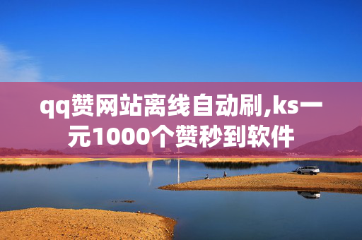 qq赞网站离线自动刷,ks一元1000个赞秒到软件