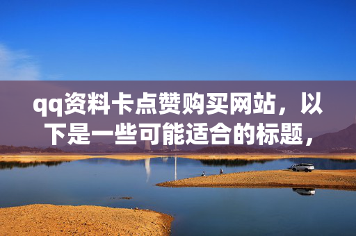 qq资料卡点赞购买网站，以下是一些可能适合的标题，，- QQ 资料卡点赞购买网站大揭秘