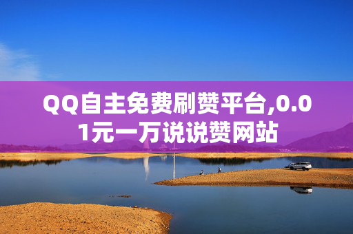 QQ自主免费刷赞平台,0.01元一万说说赞网站