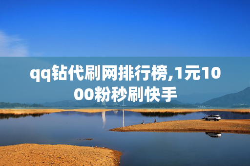 qq钻代刷网排行榜,1元1000粉秒刷快手