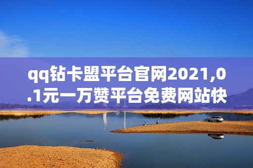 qq钻卡盟平台官网2021,0.1元一万赞平台免费网站快手