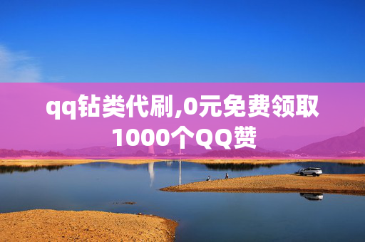 qq钻类代刷,0元免费领取1000个QQ赞