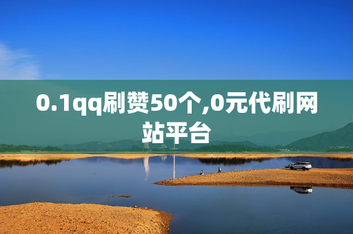 0.1qq刷赞50个,0元代刷网站平台