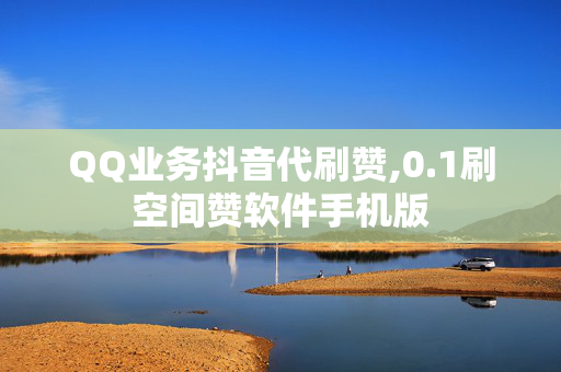 QQ业务抖音代刷赞,0.1刷空间赞软件手机版