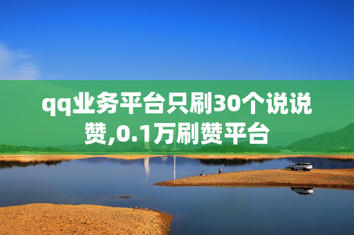 qq业务平台只刷30个说说赞,0.1万刷赞平台