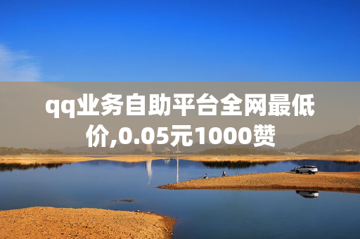 qq业务自助平台全网最低价,0.05元1000赞