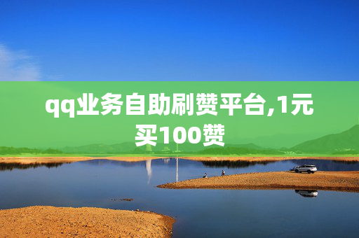 qq业务自助刷赞平台,1元买100赞