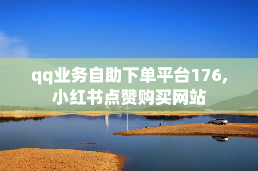 qq业务自助下单平台176,小红书点赞购买网站