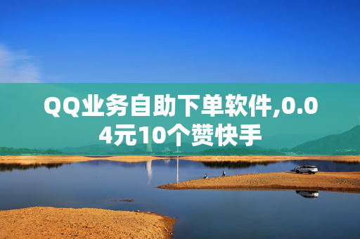 QQ业务自助下单软件,0.04元10个赞快手