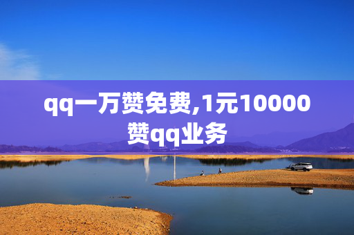 qq一万赞免费,1元10000赞qq业务