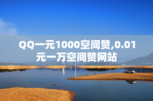 QQ一元1000空间赞,0.01元一万空间赞网站