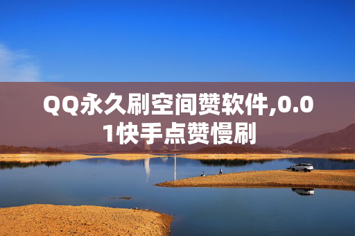 QQ永久刷空间赞软件,0.01快手点赞慢刷