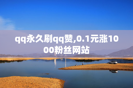 qq永久刷qq赞,0.1元涨1000粉丝网站