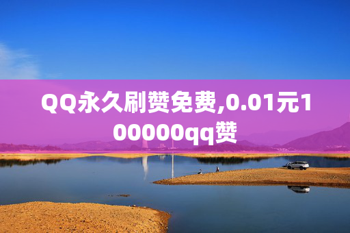 QQ永久刷赞免费,0.01元100000qq赞