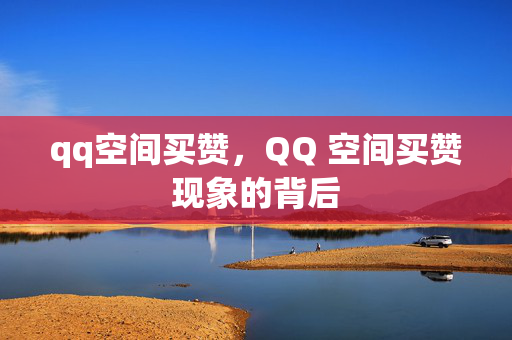 qq空间买赞，QQ 空间买赞现象的背后