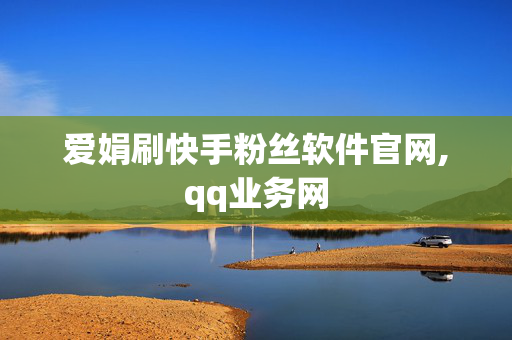 爱娟刷快手粉丝软件官网,qq业务网