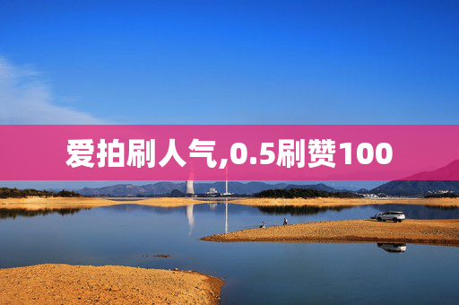 爱拍刷人气,0.5刷赞100