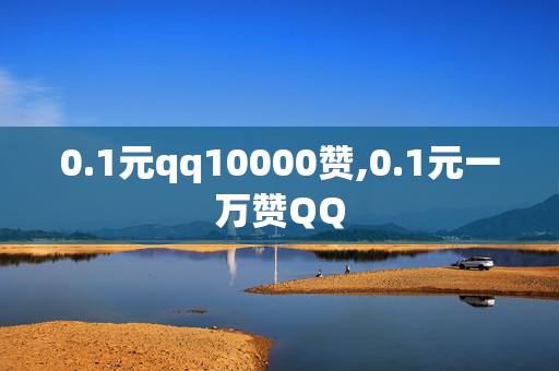 0.1元qq10000赞,0.1元一万赞QQ