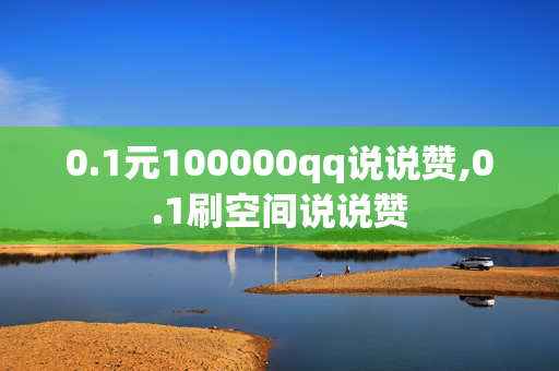 0.1元100000qq说说赞,0.1刷空间说说赞