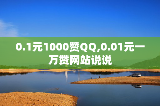 0.1元1000赞QQ,0.01元一万赞网站说说