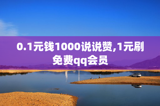 0.1元钱1000说说赞,1元刷免费qq会员