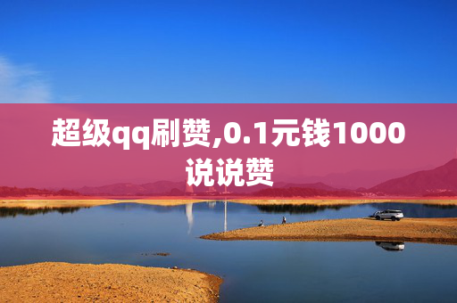 超级qq刷赞,0.1元钱1000说说赞