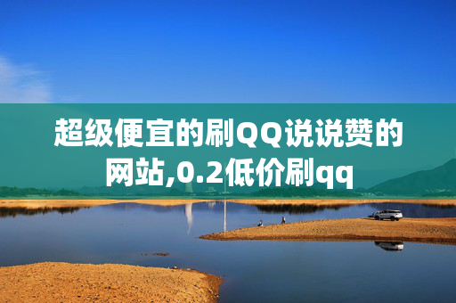 超级便宜的刷QQ说说赞的网站,0.2低价刷qq