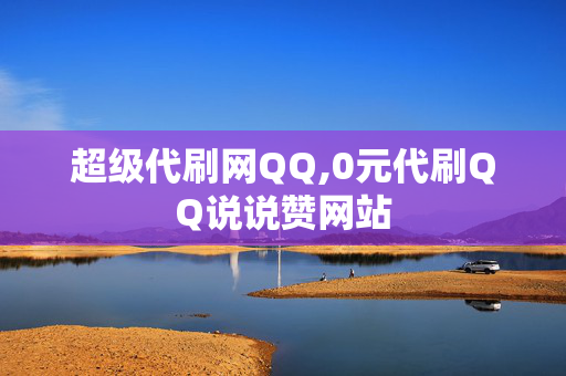 超级代刷网QQ,0元代刷QQ说说赞网站