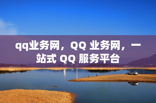 qq业务网，QQ 业务网，一站式 QQ 服务平台