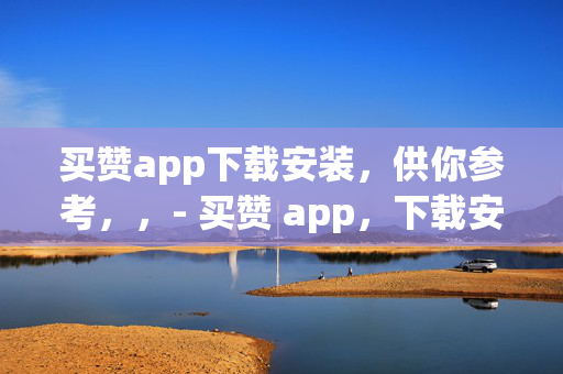 买赞app下载安装，供你参考，，- 买赞 app，下载安装指南