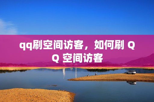 qq刷空间访客，如何刷 QQ 空间访客