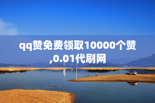 qq赞免费领取10000个赞,0.01代刷网