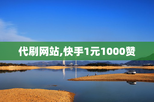 代刷网站,快手1元1000赞