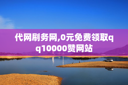 代网刷务网,0元免费领取qq10000赞网站