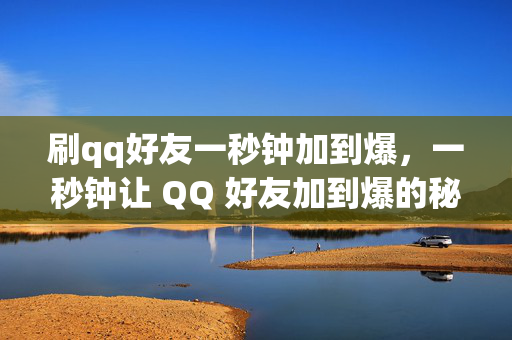 刷qq好友一秒钟加到爆，一秒钟让 QQ 好友加到爆的秘籍